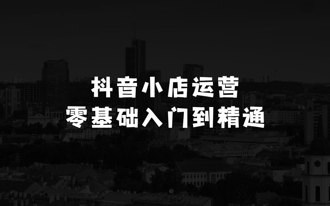 抖音小店运营零基础入门到精通全套精细化教程，实操易懂，落地版 - 商业财富课程