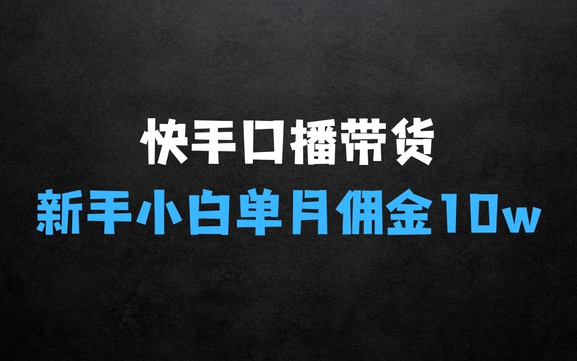 ﻿快手口播带货实操教程，单月佣金10w，新手小白也能入局 - 商业财富课程