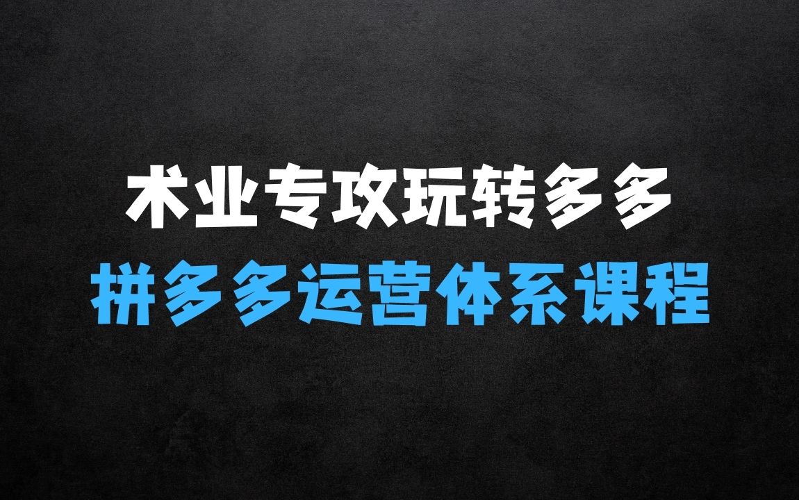 ﻿术业专攻玩转多多，优秀运营人的全面体系课程，解析拼多多运营底层必备逻辑 - 商业财富课程