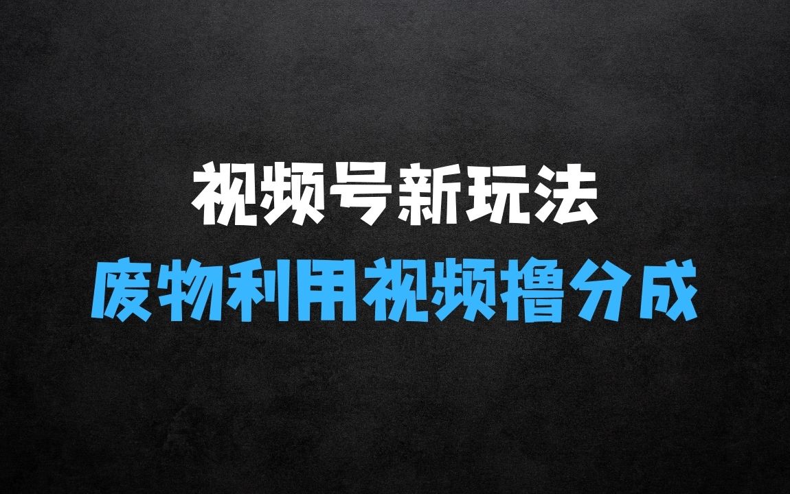 ﻿视频号新玩法，废物利用视频，撸分成收益，轻松月入过W【揭秘】 - 商业财富课程