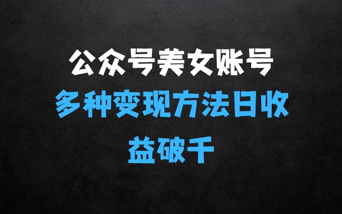 ﻿公众号流量主美女账号玩法，多种变现方法，单日收益可破千 - 商业财富课程