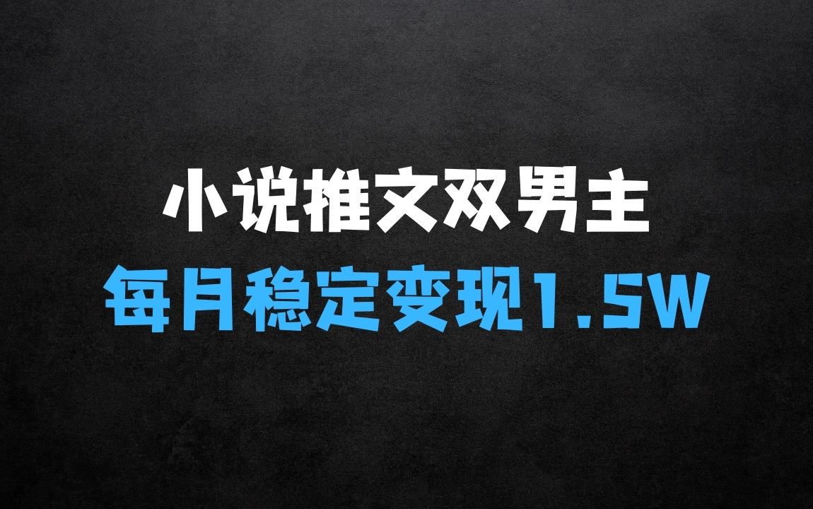 ﻿小说推文双男主长篇：每月稳定变现1.5W实操干货 - 商业财富课程