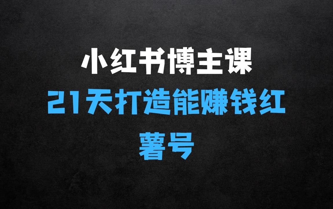 ﻿小红书博主课，21天从0到1打造1个能赚钱的红薯号 - 商业财富课程