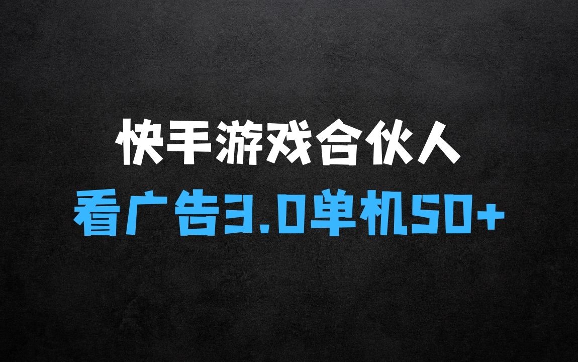 ﻿快手游戏合伙人看广告3.0，一条广告3毛到五毛，单机50+【揭秘】之详解 - 商业财富课程