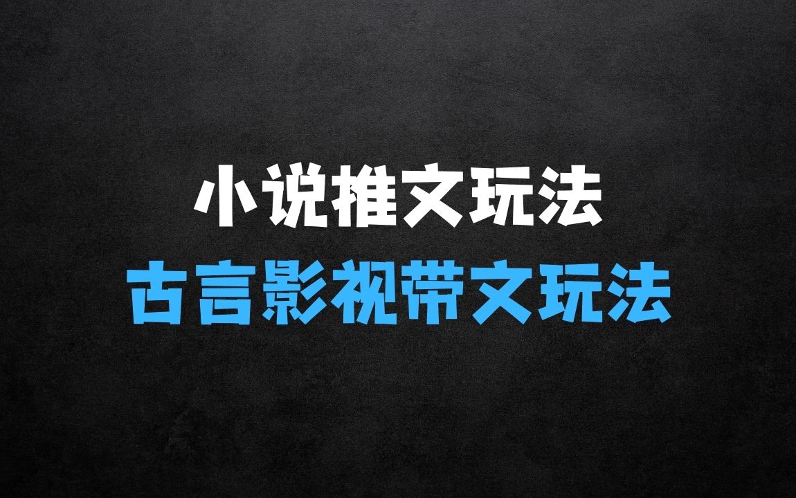 ﻿小说推文最新玩法，古言影视带文玩法实操 - 商业财富课程