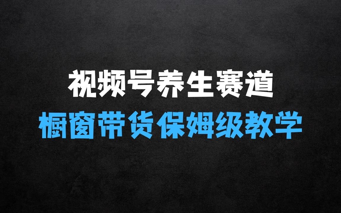 视频号养生赛道玩法， 橱窗带货，保姆级教学，日入5张 - 商业财富课程