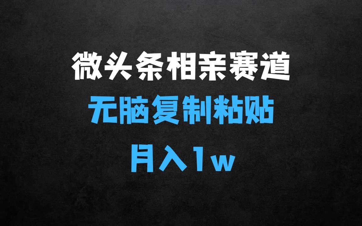 ﻿微头条相亲赛道4.0玩法，无脑复制粘贴，单账号日入100+，稳定收入技巧 - 商业财富课程