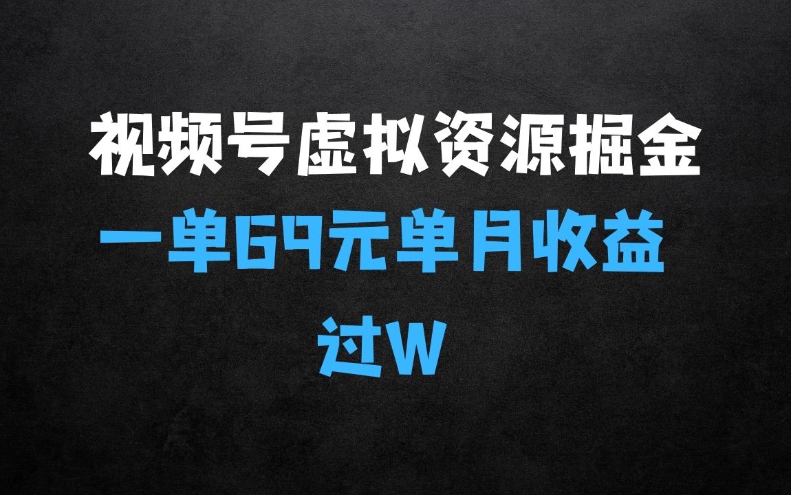 ﻿视频号虚拟资源掘金：外面收费2980的项目，一单69元单月收益过万【揭秘】 - 商业财富课程
