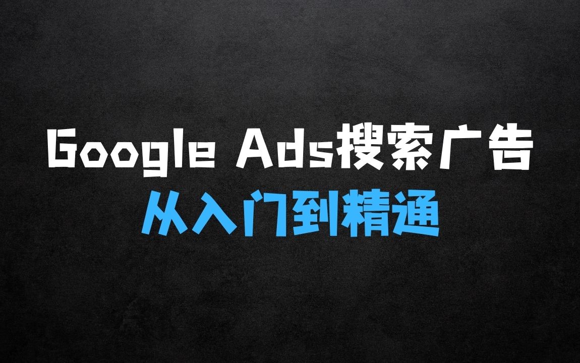 ﻿GoogleAds谷歌广告高手：搜索广告，带你从入门到精通谷歌搜索广告 - 商业财富课程