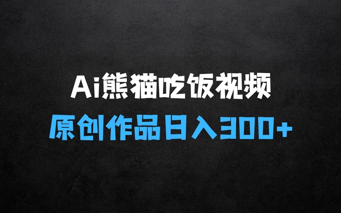 Ai熊猫吃饭爆火视频 原创作品 轻松日入300+  简单易懂 - 商业财富课程