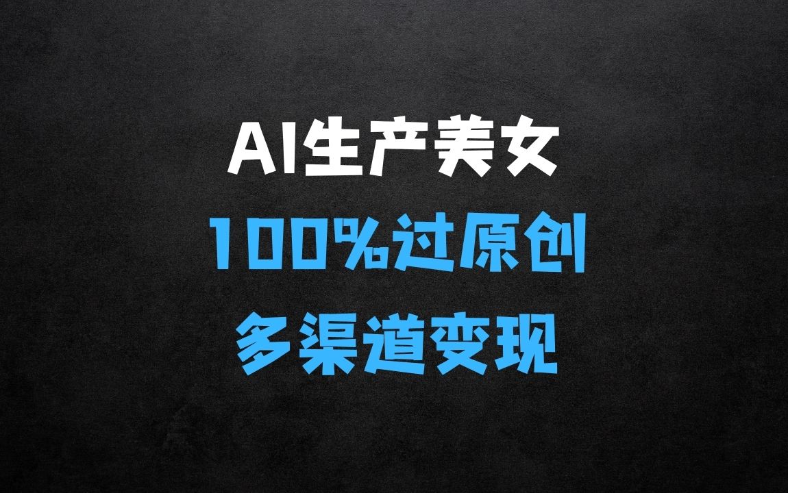 ﻿AI生产各类型美女，100%过原创，快速爆万粉，新手可做：多渠道变现，新手可做 - 商业财富课程