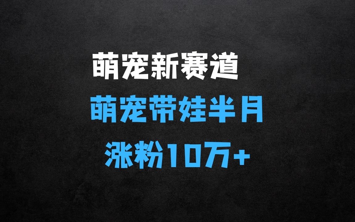 ﻿萌宠新赛道，萌宠带娃，半月涨粉10万+，小白轻松入手【揭秘】 - 商业财富课程