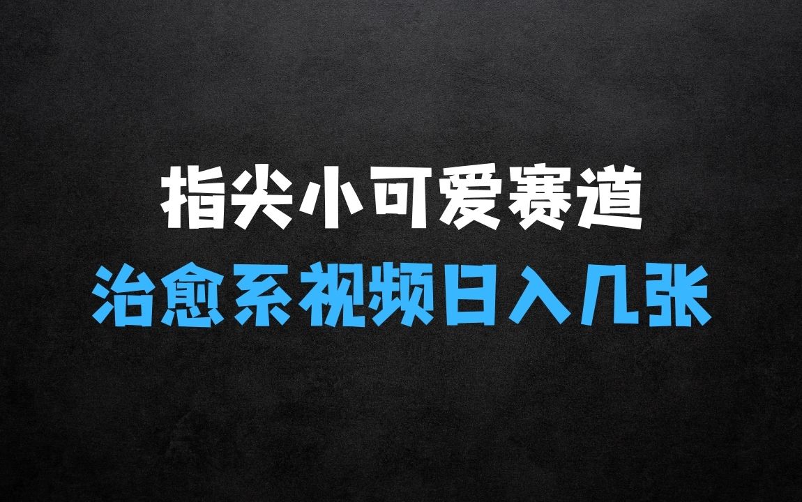 ﻿最新蓝海赛道，指尖上的小可爱，几分钟一条治愈系视频，日入几张，矩阵操作收益翻倍 - 商业财富课程