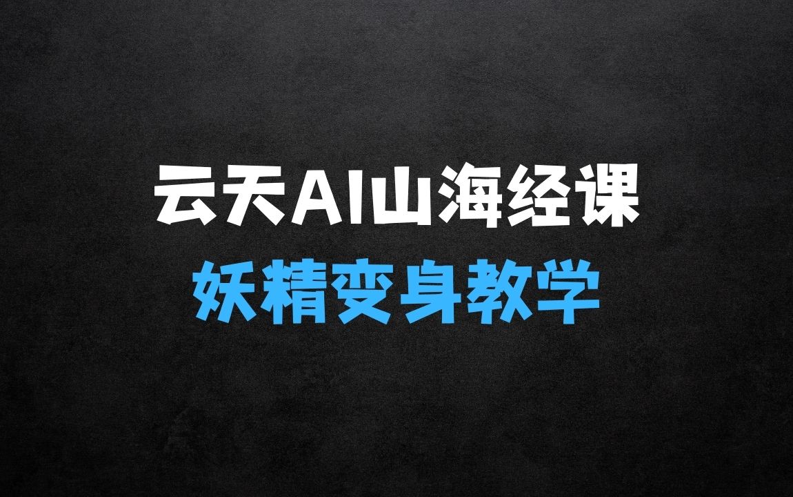 ﻿云天AI山海经变身视频教程，妖精变身进阶保姆级教学 - 商业财富课程
