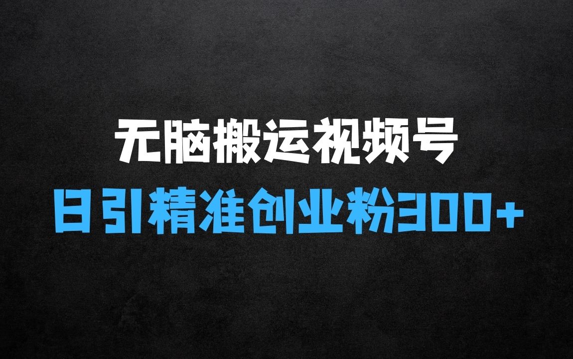 ﻿无脑搬运视频号可批量复制，新手即可操作，日引精准创业粉300+，月变现过W【揭秘】 - 商业财富课程