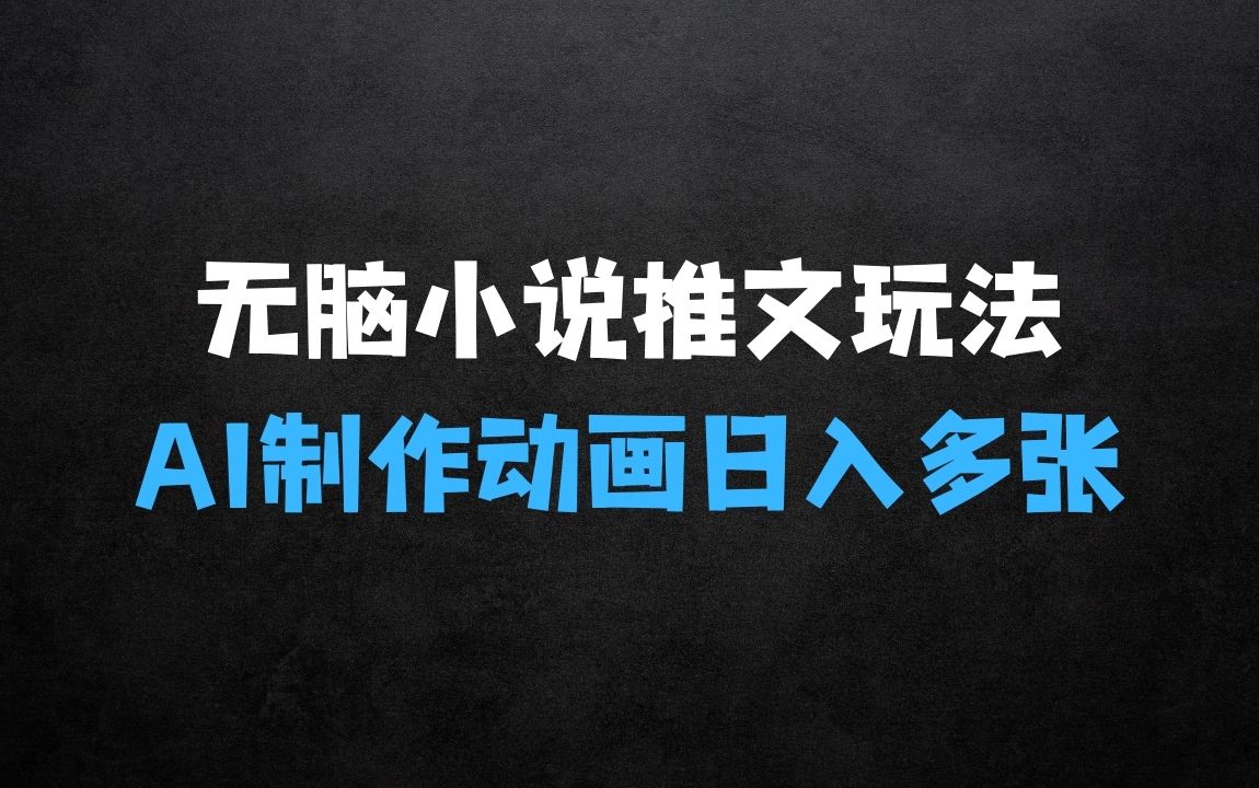 ﻿最新无脑小说推文玩法，AI一键制作动画轻松日入多张【揭秘】 - 商业财富课程