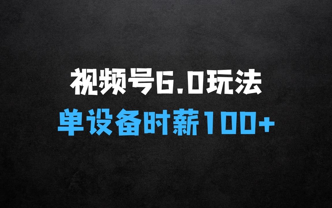 ﻿24年末视频号最新6.0玩法揭秘：单设备时薪100+，轻松日入多张 - 商业财富课程