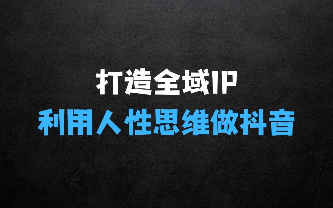 ﻿打造全域个人IP与商业IP的课程项目，利用人性思维做抖音 - 商业财富课程