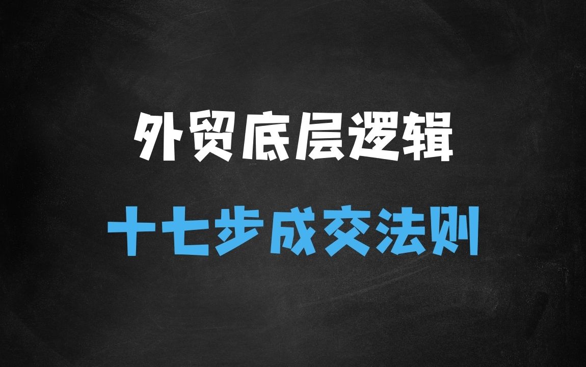 ﻿外贸底层逻辑全流程，十七步成交法则、时空角逼单、客户挖潜、客户维护等 - 商业财富课程