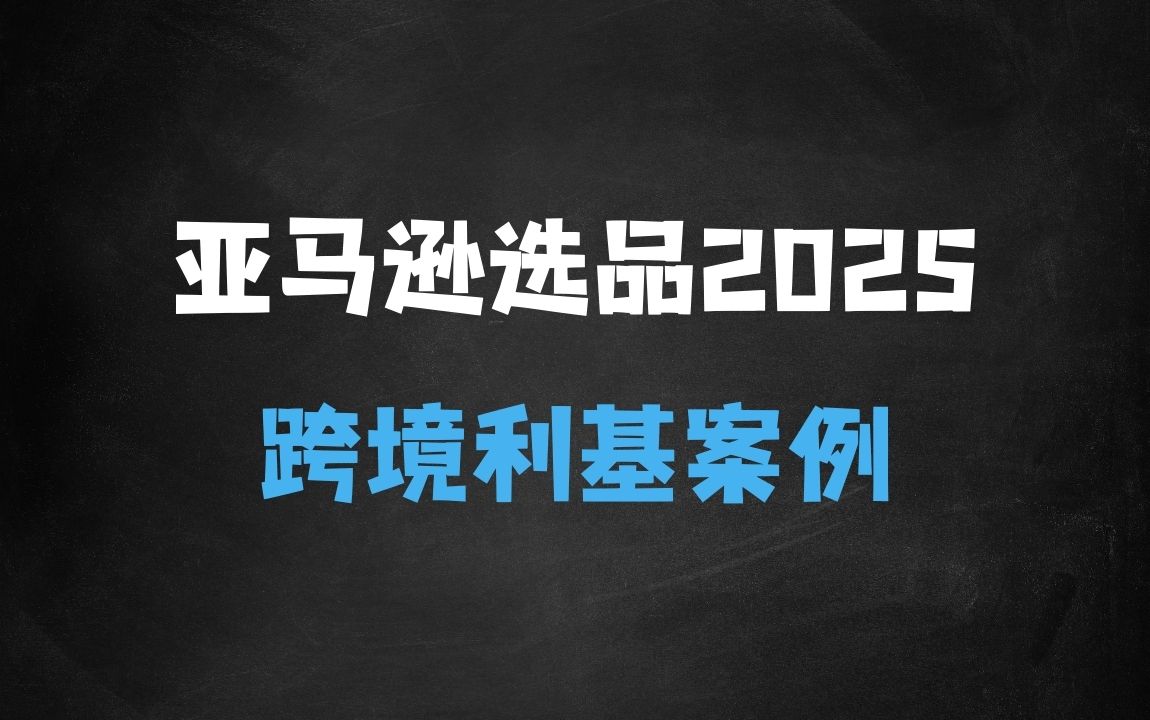 ﻿亚马逊跨境电商选品案例(更新2025年)，跨境电商利基选品 - 商业财富课程