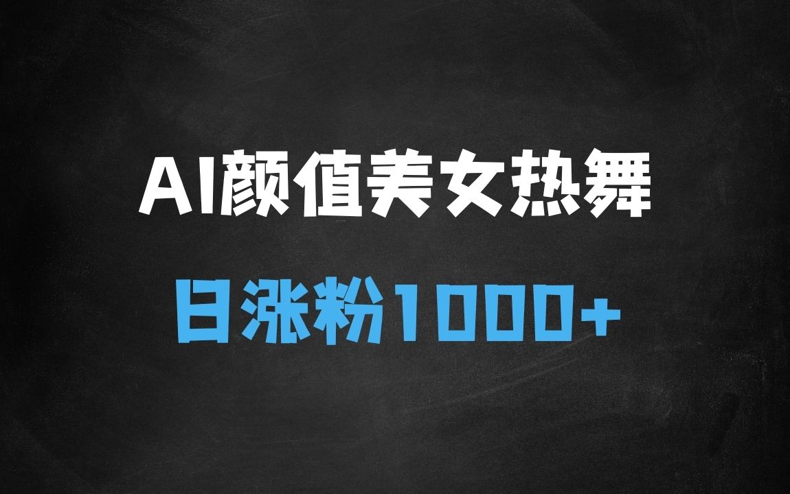 ﻿AI颜值美女热舞视频，4条视频涨粉1000+，实测6分钟一条 - 商业财富课程