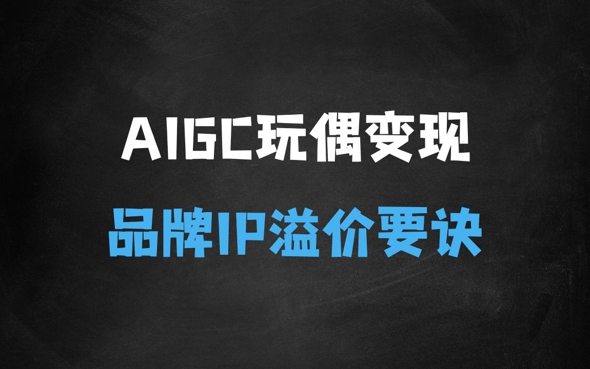﻿AIGC玩偶变现，从核心逻辑打开你的思维认知，私域+品牌IP的打造，让原本五元的玩偶溢价到150元 - 商业财富课程