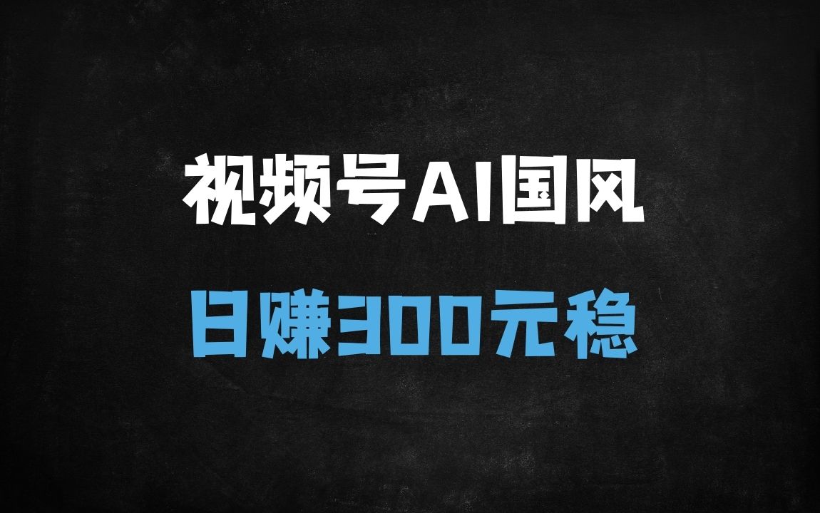 ﻿视频号AI国风创作日赚300元！揭秘10万+高赞视频分成秘籍（附详细流程） - 商业财富课程