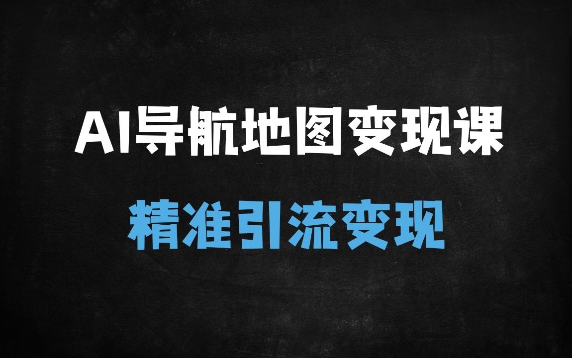 ﻿从剪辑到私域，AI导航地图变现全攻略：新手也能月入10万+ - 商业财富课程
