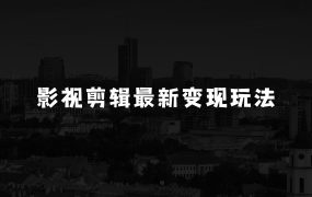 如何通过小本生意赚钱:影视剪辑最新变现玩法,高收益,高回报,躺Z项目【揭秘】