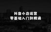 抖音小店运营零基础入门到精通全套精细化教程，实操易懂，落地版