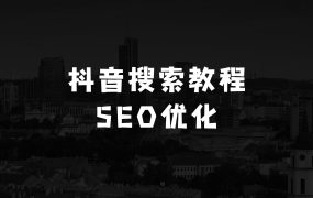 抖音搜索SEO教程，抖音SEO搜索优化排名