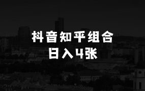 小本生意推荐：抖音知乎超强组合，日入4张，蓝海赛道，保姆级教程