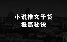 做生意怎么起步小说推文干货分享，图文提高播放量的秘诀