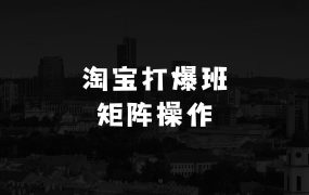 今年做啥生意最赚钱的《淘宝天猫打爆班》原创高阶技术第64期,淘宝小爆款矩阵,年销售8000万店爆款矩阵操作