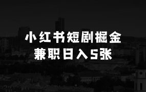 小本生意做什么最有市场：2025小红书短剧掘金，搭建自己的私域流量池，兼职福音日入5张