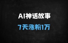 ﻿AI神话故事创作秘籍：7天涨粉过万，新手轻松日入千元（附全流程教程）