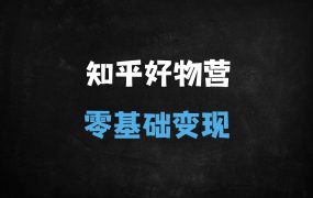 ﻿知乎好物赚钱秘籍：零基础新手3天速成！手把手教你轻松月入过万