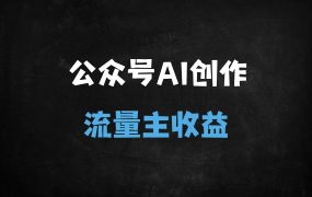 ﻿2025公众号流量主变现全攻略：AI生成+小绿书搬砖，0成本日赚收益（新手必看）