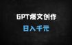 用GPT创作爆文的7个核心技巧，新手也能单日赚取多张收益！（附实操模板）