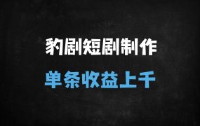 ﻿豹剧短剧创作：10分钟一条原创视频，单条收益上千的变现秘籍