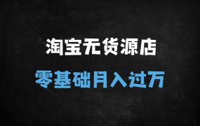 ﻿2025淘宝精细化铺货运营实战教程：零货源开店月入过万指南（附完整课程体系）