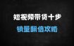 ﻿短视频带货爆单实战指南：10步法拆解+数据提升与选品策略