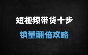 ﻿短视频带货爆单实战指南：10步法拆解+数据提升与选品策略