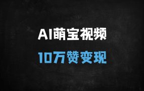 ﻿爆款AI萌宝视频制作秘籍：3步轻松变现，新手日赚1000+（附保姆级教程）