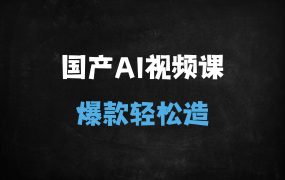 ﻿2025年如何用国产免费AI工具制作爆款视频？11节课带你从0到1掌握全流程技巧