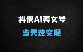 ﻿抖音快手AI美女账号起号秘籍：3天吸粉10万+，新手当天变现全攻略