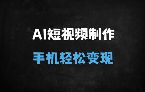 ﻿零门槛AI数字人短视频实战课：一部手机玩转月入过万攻略（附详细工具推荐）