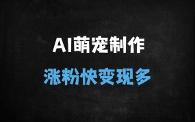 ﻿零成本AI制作迷你宠物图爆火！5分钟一个作品，多渠道变现攻略，新手日入500+