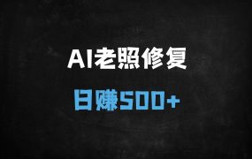 ﻿AI修复老照片月入过万！保姆级教程+免费工具，0基础3天上手变现