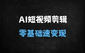 ﻿2025零基础AI短视频剪辑速成指南：从创意生成到月入过万的实战变现课